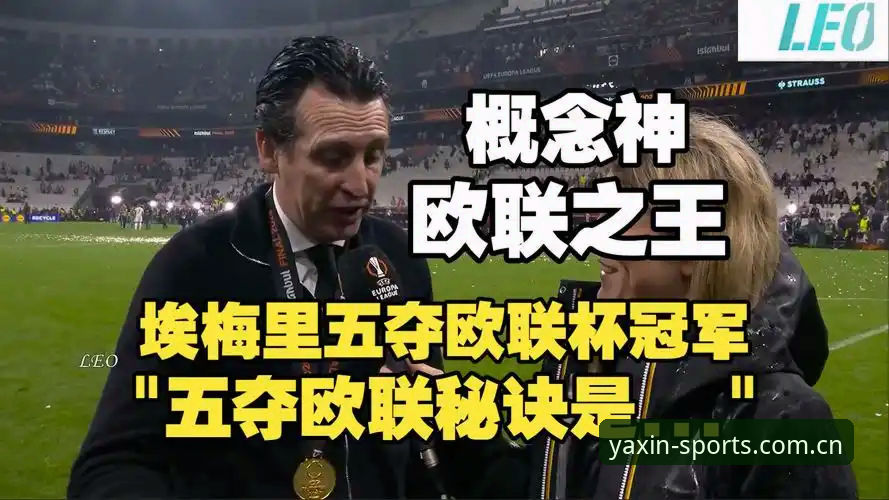 亚新体育怎么玩功能详解 从埃梅里五夺欧联看冠军基因:亚新体育深度观赛指南